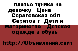 платье-туника на девочку › Цена ­ 400 - Саратовская обл., Саратов г. Дети и материнство » Детская одежда и обувь   